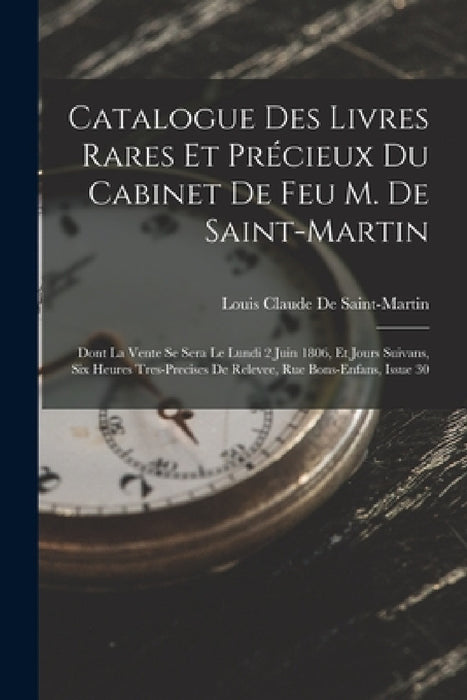 Catalogue Des Livres Rares Et Précieux Du Cabinet De Feu M. De Saint-Martin: Dont La Vente Se Sera Le Lundi 2 Juin 1806, Et Jours Suivans, Six Heures by Louis Claude De Saint-Martin