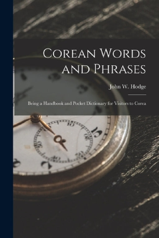 Corean Words and Phrases: Being a Handbook and Pocket Dictionary for Visitors to Corea by John W. Hodge