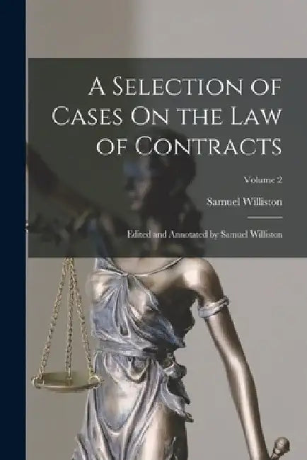A Selection of Cases On the Law of Contracts: Edited and Annotated by Samuel Williston; Volume 2 by Samuel Williston