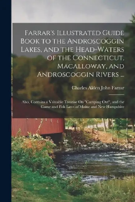 Farrar's Illustrated Guide Book to the Androscoggin Lakes, and the Head-Waters of the Connecticut, Macalloway, and Androscoggin Rivers ...: Also, Cont by Charles Alden John Farrar