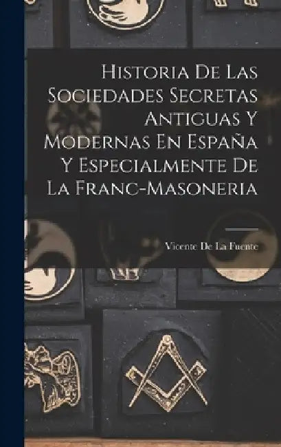 Historia De Las Sociedades Secretas Antiguas Y Modernas En España Y Especialmente De La Franc-Masoneria by Vicente De La Fuente