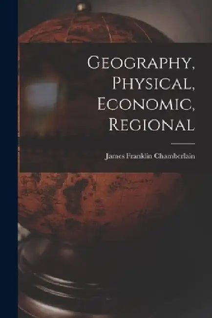 Geography, Physical, Economic, Regional by James Franklin Chamberlain