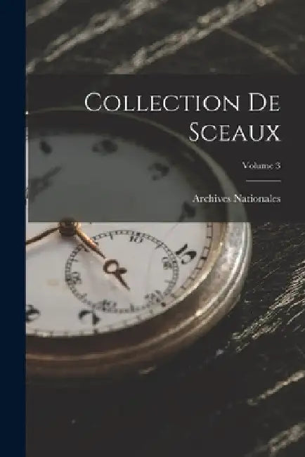 Collection De Sceaux; Volume 3 by Archives Nationales