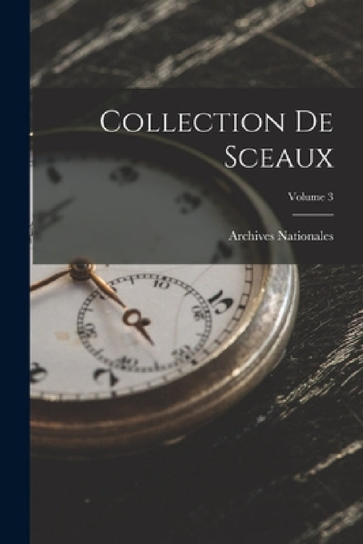 Collection De Sceaux; Volume 3 by Archives Nationales