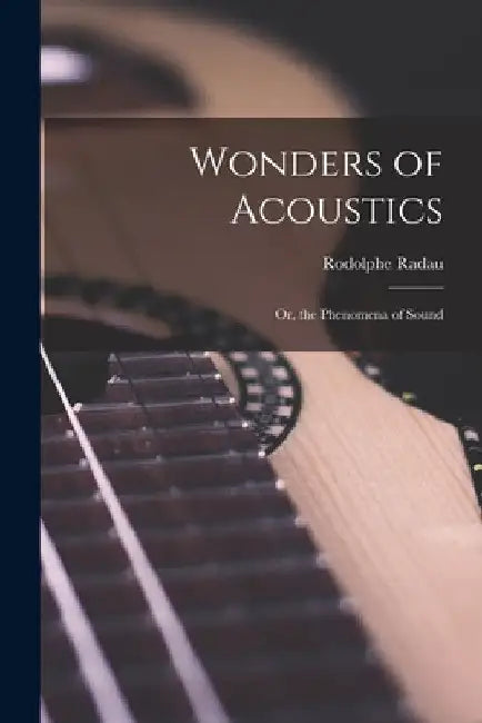 Wonders of Acoustics; Or, the Phenomena of Sound by Rodolphe Radau