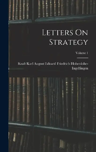 Letters On Strategy; Volume 1 by Kraft Karl Aug Hohenlohe-Ingelfingen