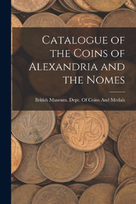 Catalogue of the Coins of Alexandria and the Nomes by British Museum Dept of Coins and Me