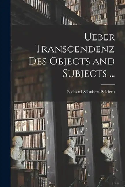 Ueber Transcendenz Des Objects and Subjects ... by Richard Schubert-Soldern