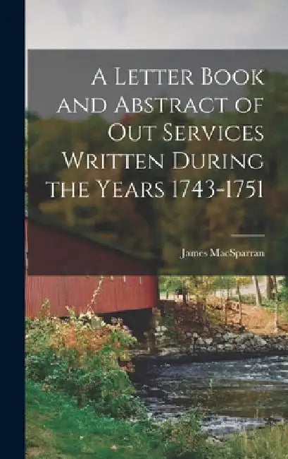 A Letter Book and Abstract of Out Services Written During the Years 1743-1751 by James Macsparran