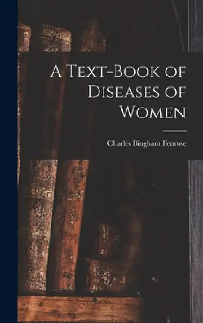 A Text-Book of Diseases of Women by Charles Bingham Penrose