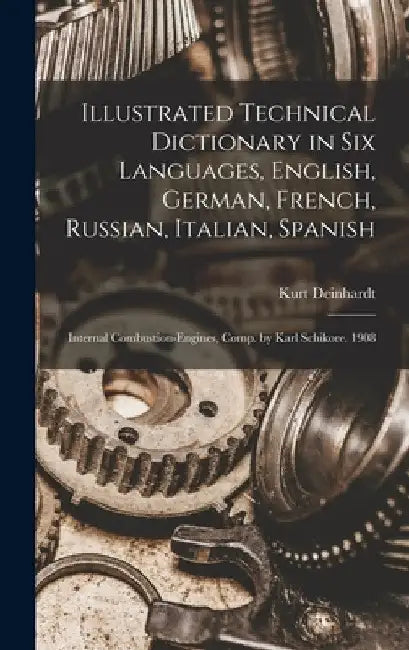 Illustrated Technical Dictionary in Six Languages, English, German, French, Russian, Italian, Spanish: Internal Combustion-Engines, Comp. by Karl Schi by Kurt Deinhardt