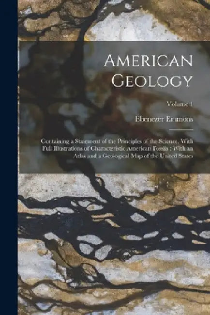 American Geology: Containing a Statement of the Principles of the Science, With Full Illustrations of Characteristic American Fossils: W by Ebenezer Emmons