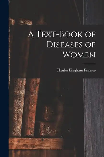 A Text-Book of Diseases of Women by Charles Bingham Penrose