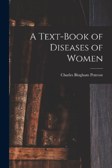 A Text-Book of Diseases of Women by Charles Bingham Penrose