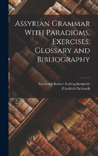 Assyrian Grammar With Paradigms, Exercises, Glossary and Bibliography by Friedrich Delitzsch