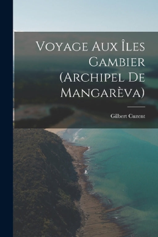 Voyage Aux Îles Gambier (Archipel De Mangarèva) by Gilbert Cuzent