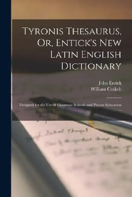 Tyronis Thesaurus, Or, Entick's New Latin English Dictionary: Designed for the Use of Grammar Schools and Private Education ... by William Crakelt