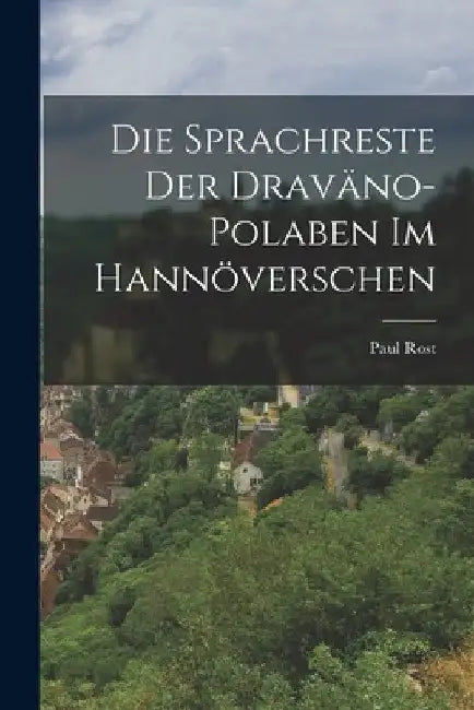 Die Sprachreste Der Draväno-Polaben Im Hannöverschen by Paul Rost