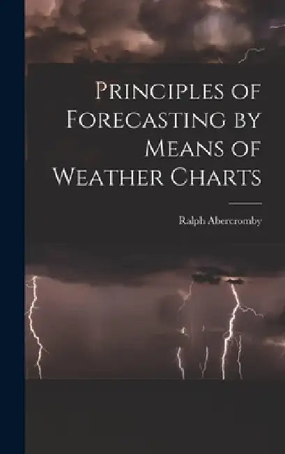 Principles of Forecasting by Means of Weather Charts by Ralph Abercromby