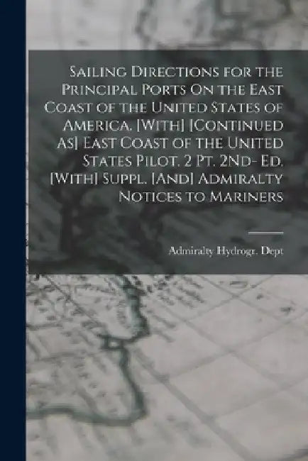 Sailing Directions for the Principal Ports On the East Coast of the United States of America. [With] [Continued As] East Coast of the United States Pi by Admiralty Hydrogr Dept