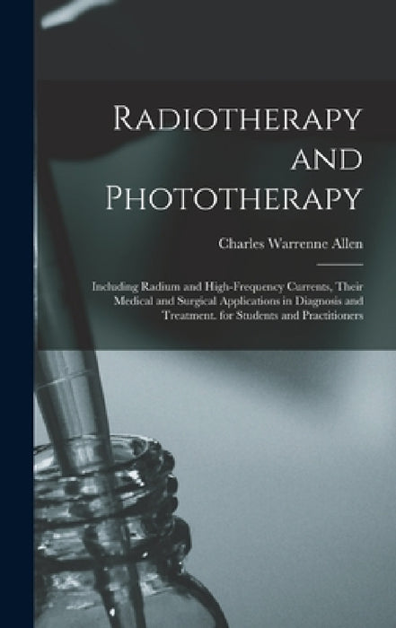 Radiotherapy and Phototherapy: Including Radium and High-Frequency Currents, Their Medical and Surgical Applications in Diagnosis and Treatment. for by Charles Warrenne Allen