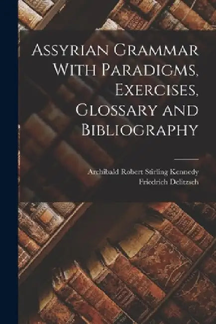 Assyrian Grammar With Paradigms, Exercises, Glossary and Bibliography by Friedrich Delitzsch