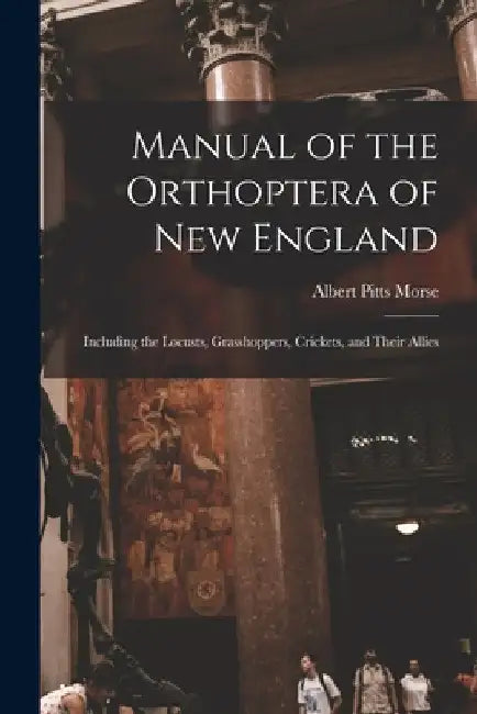 Manual of the Orthoptera of New England: Including the Locusts, Grasshoppers, Crickets, and Their Allies by Albert Pitts Morse