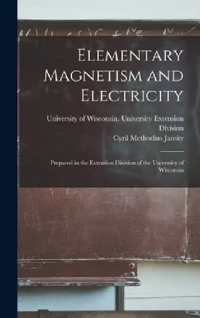 Elementary Magnetism and Electricity: Prepared in the Extension Division of the University of Wisconsin by University of Wisconsin University E