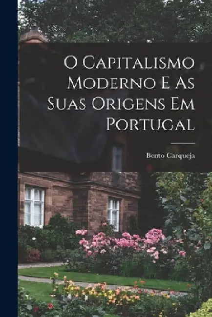 O Capitalismo Moderno E As Suas Origens Em Portugal by Bento Carqueja