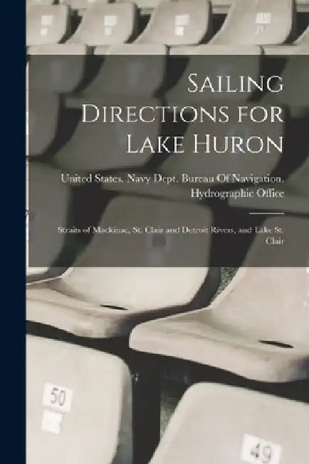 Sailing Directions for Lake Huron: Straits of Mackinac, St. Clair and Detroit Rivers, and Lake St. Clair by United States Navy Dept Bureau of N