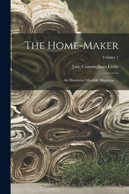 The Home-Maker: An Illustrated Monthly Magazine ...; Volume 1 by Jane Cunningham Croly
