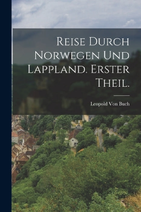 Reise durch Norwegen Und Lappland. Erster Theil. by Leopold Von Buch