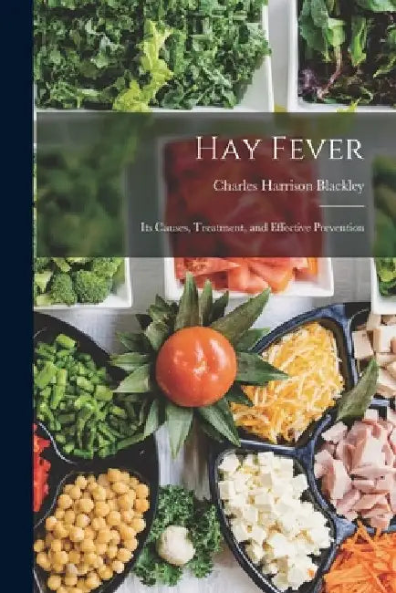 Hay Fever: Its Causes, Treatment, and Effective Prevention by Charles Harrison Blackley