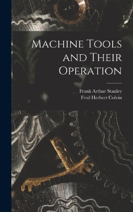 Machine Tools and Their Operation by Fred Herbert Colvin, Frank Arthur Stanley