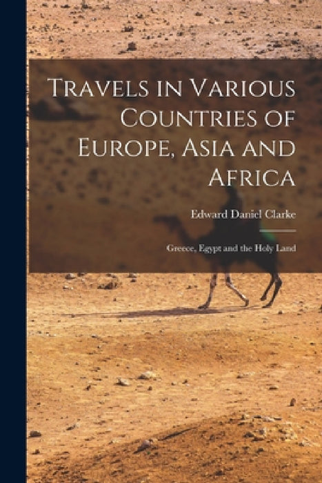 Travels in Various Countries of Europe, Asia and Africa: Greece, Egypt and the Holy Land by Edward Daniel Clarke
