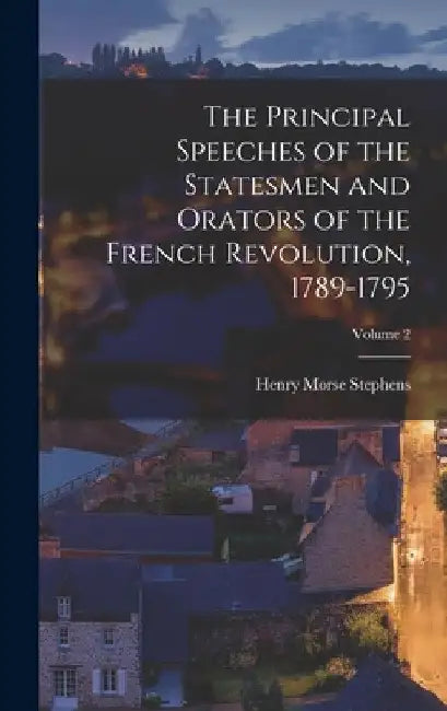 The Principal Speeches of the Statesmen and Orators of the French Revolution, 1789-1795; Volume 2 by Henry Morse Stephens