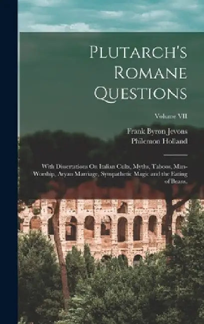 Plutarch's Romane Questions: With Dissertations On Italian Cults, Myths, Taboos, Man-Worship, Aryan Marriage, Sympathetic Magic and the Eating of B by Frank Byron Jevons