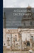A Classical Dictionary: Containing ... Proper Names Mentioned in Ancient Authors, And Intended to Elucidate ... Points Connected With the Geog by Charles Anthon