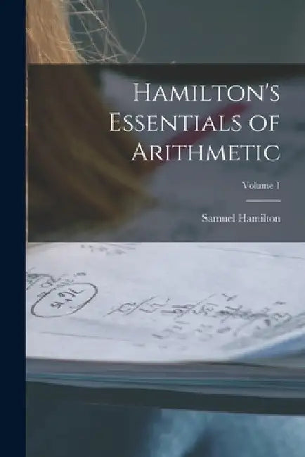 Hamilton's Essentials of Arithmetic; Volume 1 by Samuel Hamilton