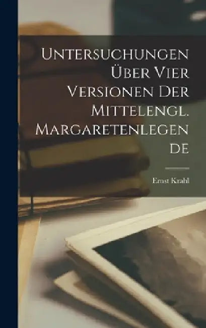 Untersuchungen über vier Versionen der Mittelengl. Margaretenlegende by Ernst Krahl