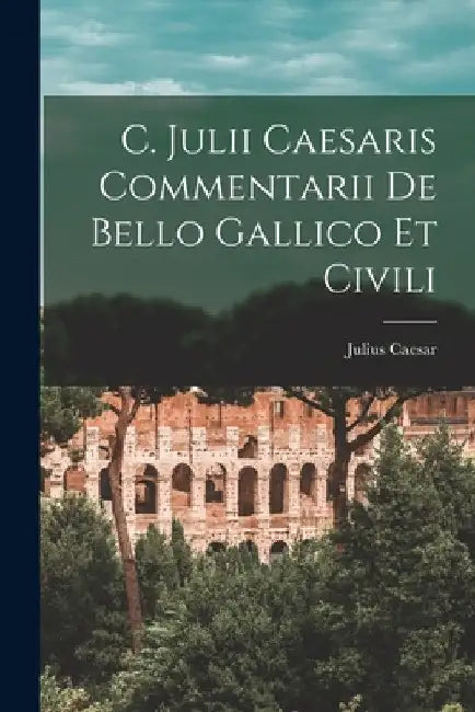 C. Julii Caesaris Commentarii De Bello Gallico Et Civili by Julius Caesar