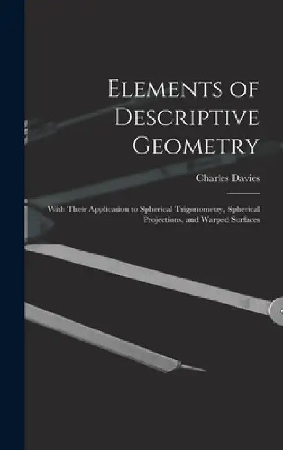 Elements of Descriptive Geometry: With Their Application to Spherical Trigonometry, Spherical Projections, and Warped Surfaces by Charles Davies