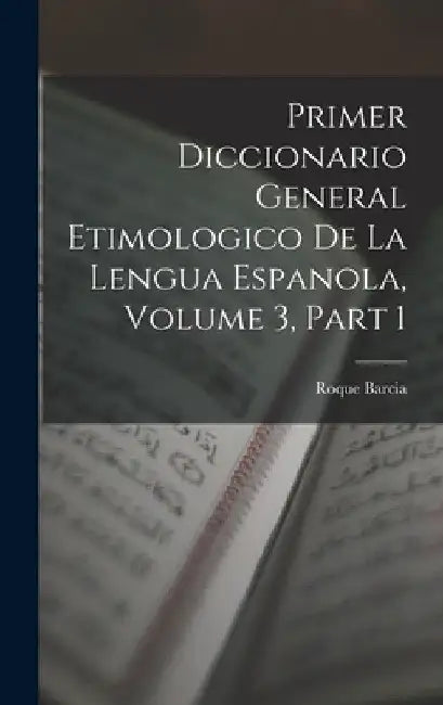 Primer Diccionario General Etimologico De La Lengua Espanola, Volume 3, part 1 by Roque Barcia