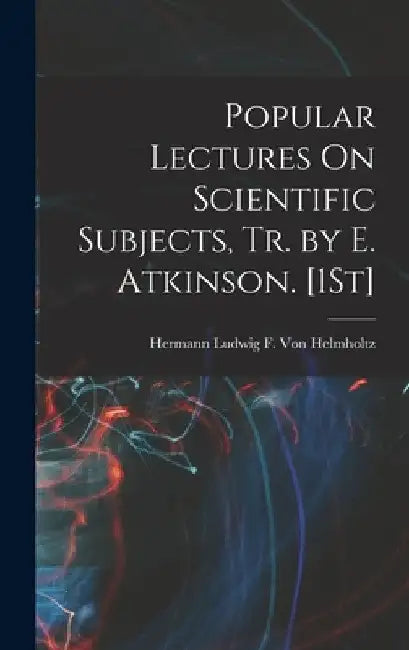 Popular Lectures On Scientific Subjects, Tr. by E. Atkinson. [1St] by Hermann Ludwig F. Von Helmholtz