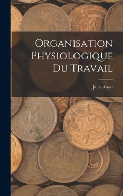 Organisation Physiologique Du Travail by Jules Amar
