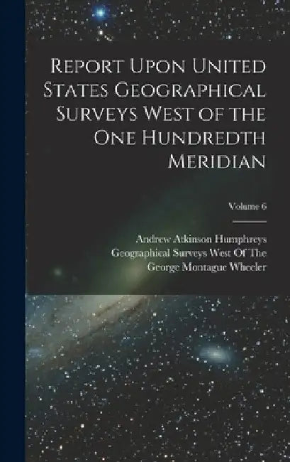 Report Upon United States Geographical Surveys West of the One Hundredth Meridian; Volume 6 by George Montague Wheeler