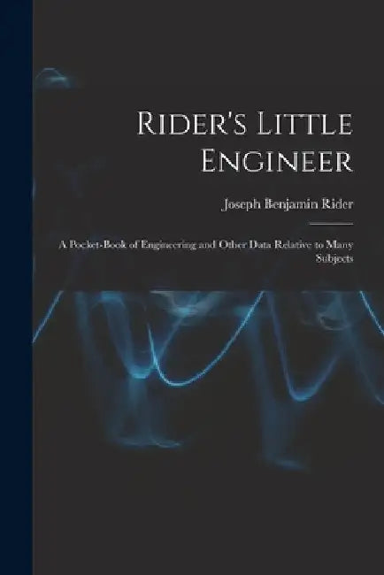 Rider's Little Engineer: A Pocket-Book of Engineering and Other Data Relative to Many Subjects by Joseph Benjamin Rider