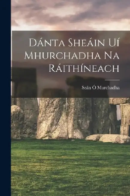 Dánta Sheáin Uí Mhurchadha Na Ráithíneach by Seán Ó. Murchadha