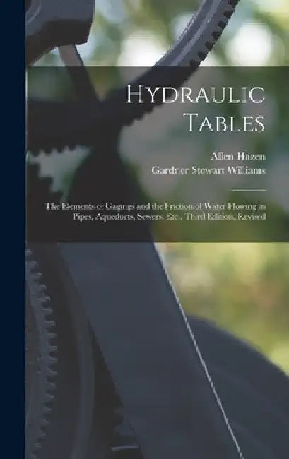 Hydraulic Tables: The Elements of Gagings and the Friction of Water Flowing in Pipes, Aqueducts, Sewers, Etc., Third Edition, Revised by Allen Hazen
