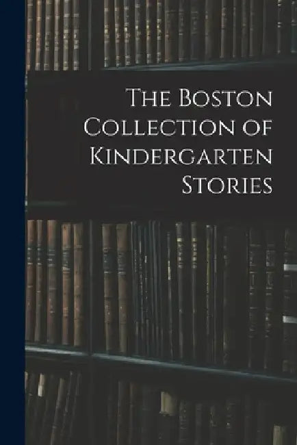 The Boston Collection of Kindergarten Stories by Anonymous